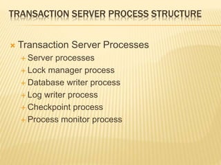 TRANSACTION SERVER PROCESS STRUCTURE
 Transaction Server Processes
 Server processes
 Lock manager process
 Database writer process
 Log writer process
 Checkpoint process
 Process monitor process
 