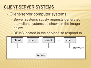 CLIENT-SERVER SYSTEMS
 Client-server computer systems
 Server systems satisfy requests generated
at m client systems as shown in the image
below
 DBMS located in the server also respond to
the clients similar way
 