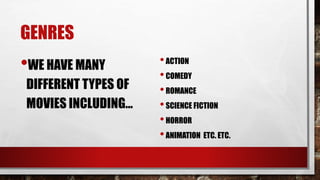 GENRES
•WE HAVE MANY
DIFFERENT TYPES OF
MOVIES INCLUDING…
•ACTION
•COMEDY
•ROMANCE
•SCIENCE FICTION
•HORROR
•ANIMATION ETC. ETC.