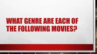 WHAT GENRE ARE EACH OF
THE FOLLOWING MOVIES?