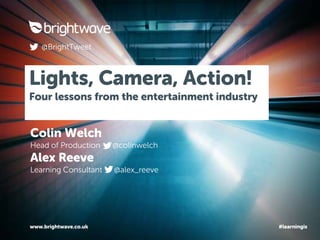 Lights, Camera, Action!
Four lessons from the entertainment industry
www.brightwave.co.uk
@BrightTweet
#learningis
 