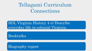 Tellagami Curriculum
Connections
Biography report
Booktalks
SOL Virginia History 4 e) Describe
everyday life in colonial Virginia.
 