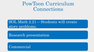 PowToon Curriculum
Connections
SOL Math 2.21 – Students will create
story problems.
Research presentation
Commercial
 