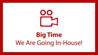 Big Time
We Are Going In-House!
 