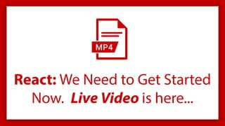 React: We Need to Get Started
Now. Live Video is here...
 