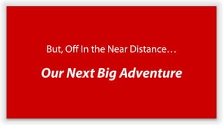 But, Off In the Near Distance…
Our Next Big Adventure
 