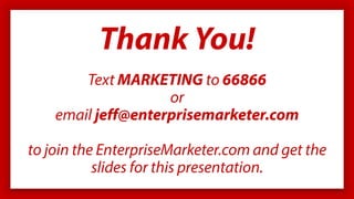 Thank You!
Text MARKETING to 66866
or
email jeff@enterprisemarketer.com
to join the EnterpriseMarketer.com and get the
slides for this presentation.
 