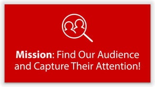 Mission: Find Our Audience
and Capture Their Attention!
 