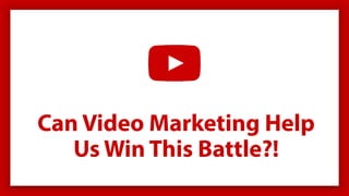 Can Video Marketing Help
Us Win This Battle?!
 