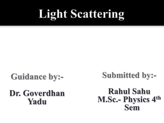 Guidance by:-
Dr. Goverdhan
Yadu
Submitted by:-
Rahul Sahu
M.Sc.- Physics 4th
Sem
 