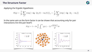 The Structure Factor
24
In the same vein as the form factor it can be shown that accounting only for pair
interactions (“on the pair level”)
Applying the Ergodic Hypothesis:
 