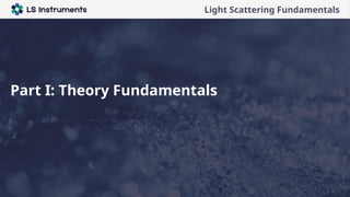 Company presentation
Light Scattering Fundamentals
Part I: Theory Fundamentals
 