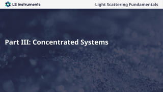 Company presentation
Light Scattering Fundamentals
Part III: Concentrated Systems
 