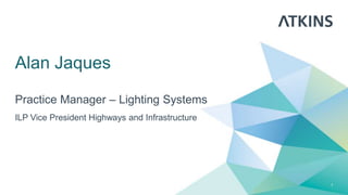 Alan Jaques
Practice Manager – Lighting Systems
ILP Vice President Highways and Infrastructure
1
 