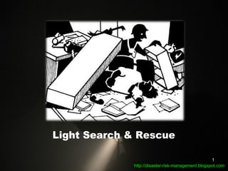 Light Search & Rescue http://disaster-risk-management.blogspot.com  