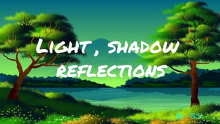 Light , shadow
reflections
By - S.V
 