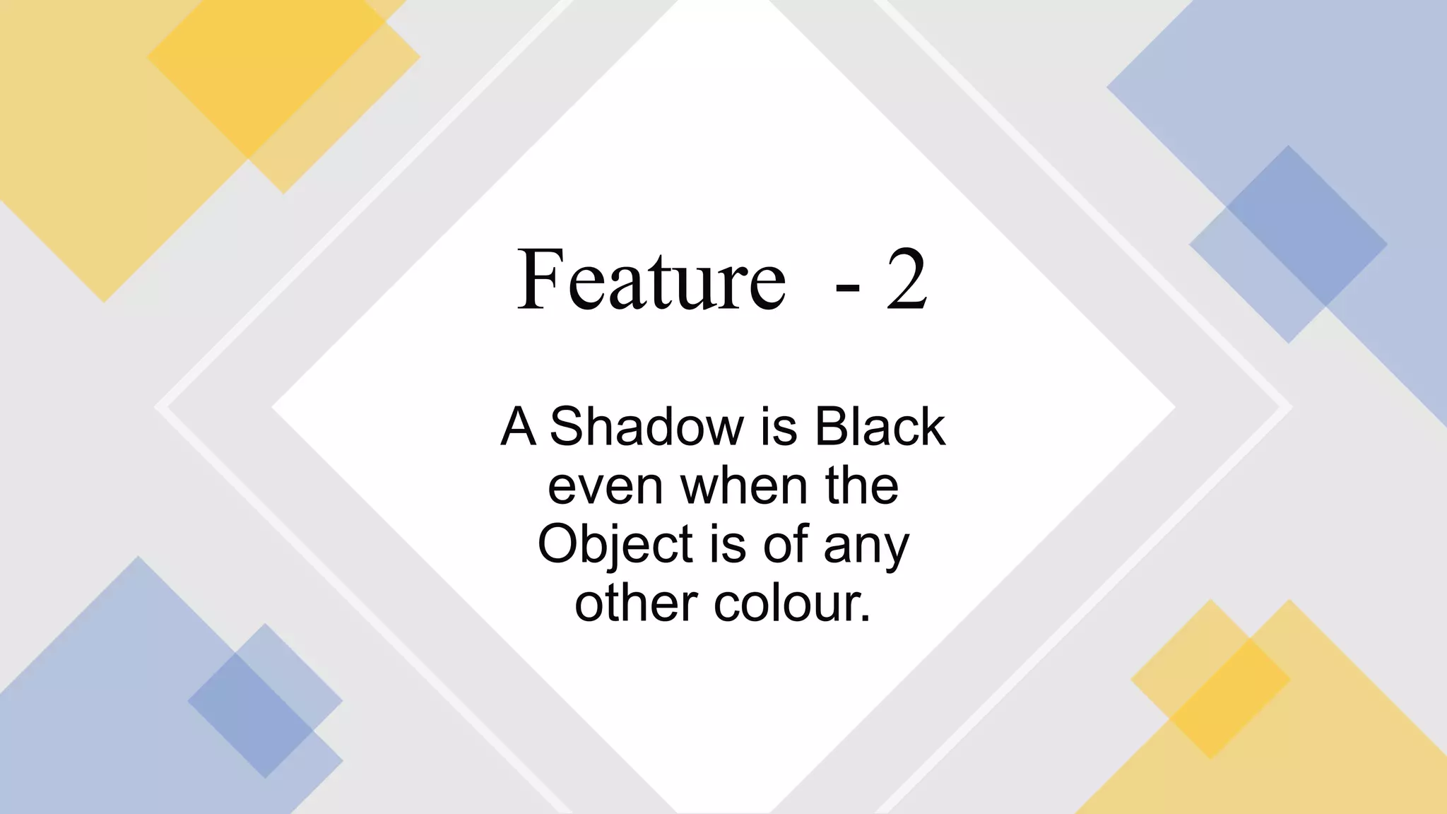 A Shadow is Black
even when the
Object is of any
other colour.
Feature - 2
 