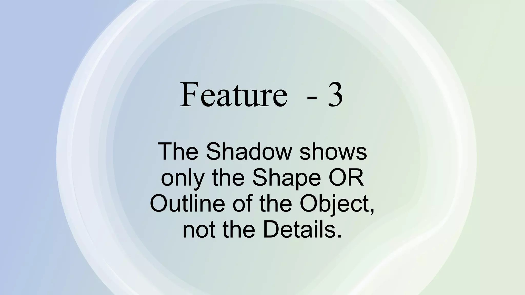 Feature - 3
The Shadow shows
only the Shape OR
Outline of the Object,
not the Details.
 