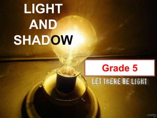 Grade 5
LIGHT
AND
SHADOW
 