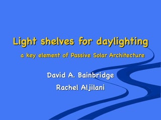 Light shelves for daylighting
a key element of Passive Solar Architecture
David A. Bainbridge

Rachel Aljilani
 
