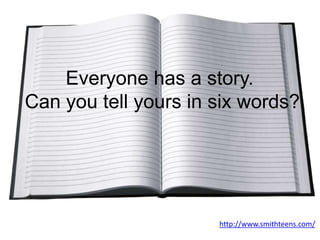 Everyone has a story.
Can you tell yours in six words?




                      http://www.smithteens.com/
 