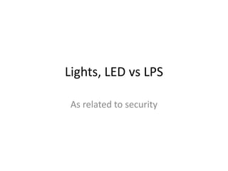 Lights, LED vs LPS

 As related to security
 