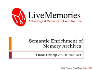 Semantic Enrichment of Memory Archives  Case Study  on Jurka.net Michela Ferron e Paolo Massa,  SoNet  -  FBK 