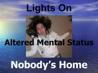 Lights On Nobody’s Home Altered Mental Status 