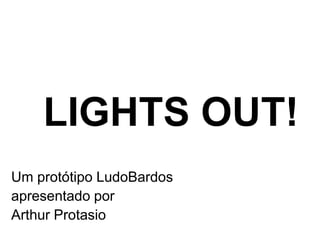 LIGHTS OUT!
Um protótipo LudoBardos
apresentado por
Arthur Protasio
 