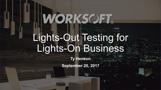 1
Lights-Out Testing for
Lights-On Business
Ty Henson
September 20, 2017
 