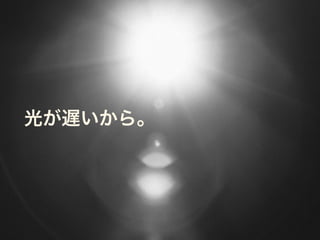 光が遅いから。
 