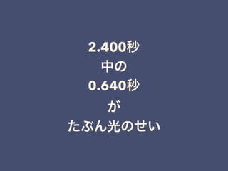 2.400秒 
中の
0.640秒
が 
たぶん光のせい
 