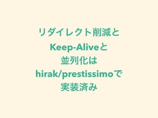 リダイレクト削減と 
Keep-Aliveと 
並列化は
hirak/prestissimoで 
実装済み
 