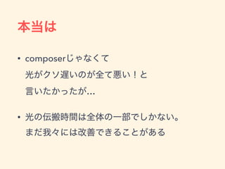 本当は
&bull; composerじゃなくて 
光がクソ遅いのが全て悪い！と 
言いたかったが&hellip;
&bull; 光の伝搬時間は全体の一部でしかない。 
まだ我々には改善できることがある
 