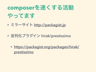 composerを速くする活動 
やってます
&bull; ミラーサイト http://packagist.jp
&bull; 並列化プラグイン hirak/prestissimo
&bull; https://packagist.org/packages/hirak/
prestissimo
 