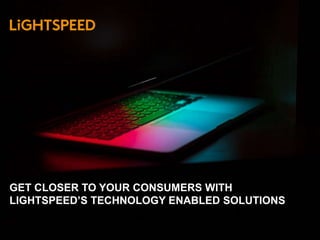 GET CLOSER TO YOUR CONSUMERS WITH
LIGHTSPEED’S TECHNOLOGY ENABLED SOLUTIONS
 