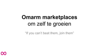 Omarm marketplaces
om zelf te groeien
“If you can’t beat them, join them”
 