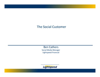 The Social Customer




    Ben Cathers
   Social Media Manager
    Lightspeed Financial
 
