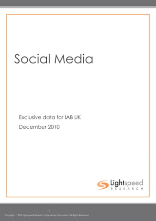 Social Media



             Exclusive data for IAB UK
             December 2010




                                          1
Copyright   2010 Lightspeed Research. Proprietary Information. All Rights Reserved.
 