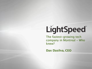 The fastest-growing tech
company in Montreal - Who
knew?

Dax Dasilva, CEO
 