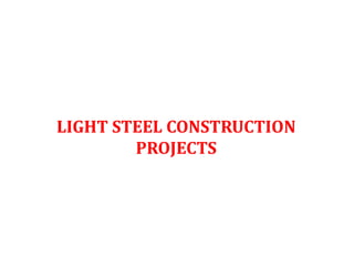 LIGHT STEEL CONSTRUCTION
PROJECTS
 
