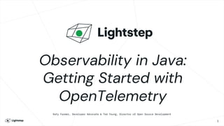 Observability in Java:
Getting Started with
OpenTelemetry
Katy Farmer, Developer Advocate & Ted Young, Director of Open Source Development
1
 