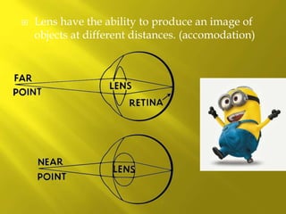  Lens have the ability to produce an image of
objects at different distances. (accomodation)
 