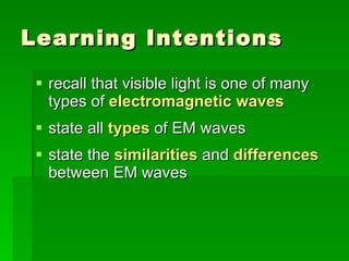 Learning Intentions recall that visible light is one of many types of  electromagnetic waves state all  types  of EM waves state the  similarities  and  differences  between EM waves 