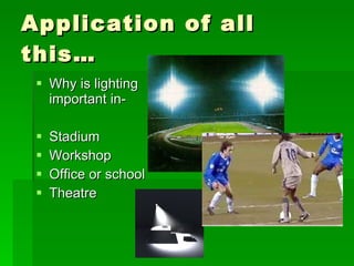 Application of all this… Why is lighting important in- Stadium Workshop Office or school Theatre 