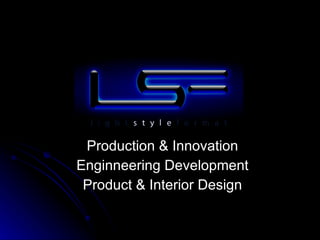 Production & Innovation E nginneering  Development Product & Interior Design 