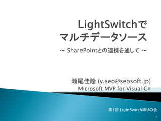～ SharePointとの連携を通して ～




  瀬尾佳隆 (y.seo@seosoft.jp)
    Microsoft MVP for Visual C#


               第1回 LightSwitch縛りの会
                                  1
 
