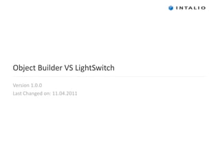 Object Builder VS LightSwitch Version 1.0 .0 Last Changed on: 11.04.2011  