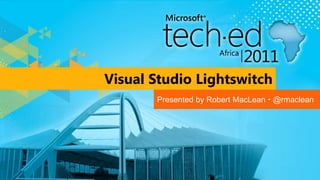 Visual Studio Lightswitch Presented by Robert MacLean  @rmaclean 