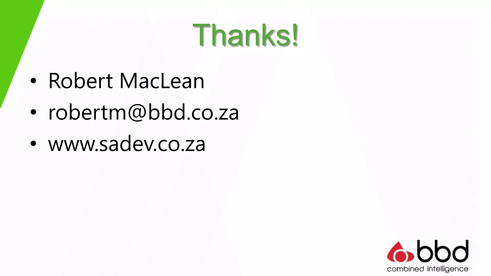 Thanks!
• Robert MacLean
• robertm@bbd.co.za
• www.sadev.co.za
 